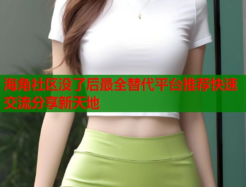 海角社区没了后最全替代平台推荐快速交流分享新天地  第1张