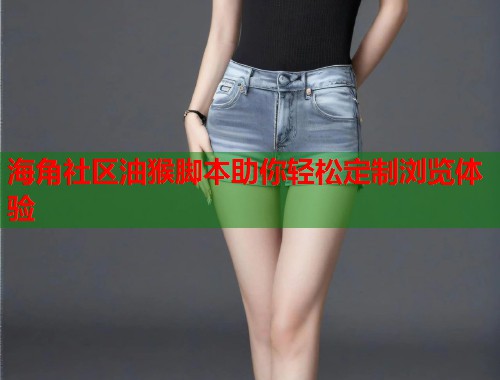 海角社区油猴脚本助你轻松定制浏览体验  第1张