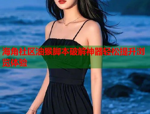 海角社区油猴脚本破解神器轻松提升浏览体验  第2张
