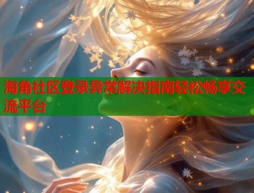 海角社区登录异常解决指南轻松畅享交流平台  第1张