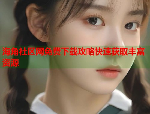 海角社区网免费下载攻略快速获取丰富资源  第1张