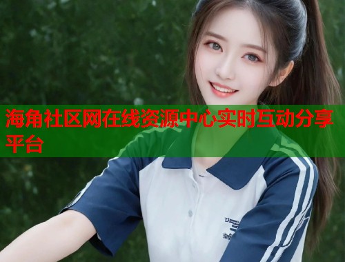 海角社区网在线资源中心实时互动分享平台  第1张