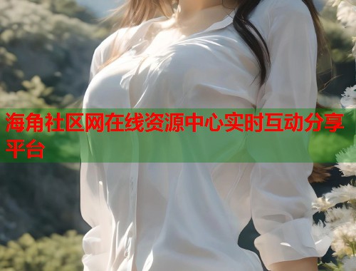 海角社区网在线资源中心实时互动分享平台  第2张