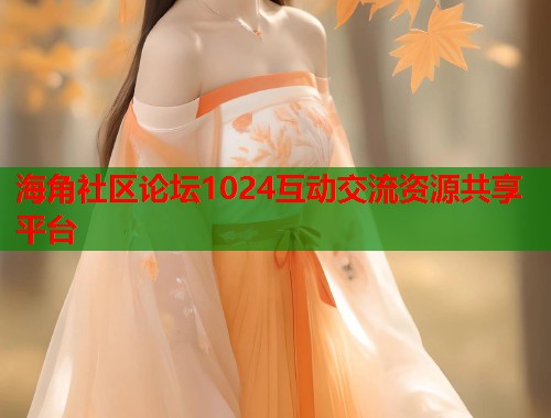 海角社区论坛1024互动交流资源共享平台  第1张
