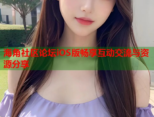海角社区论坛iOS版畅享互动交流与资源分享  第2张