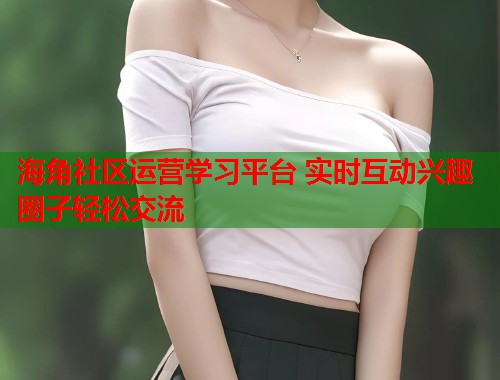海角社区运营学习平台 实时互动兴趣圈子轻松交流  第1张