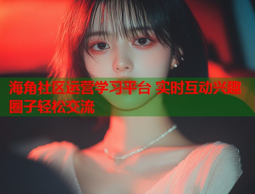 海角社区运营学习平台 实时互动兴趣圈子轻松交流  第2张