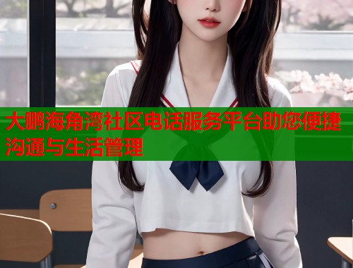 大鹏海角湾社区电话服务平台助您便捷沟通与生活管理  第1张
