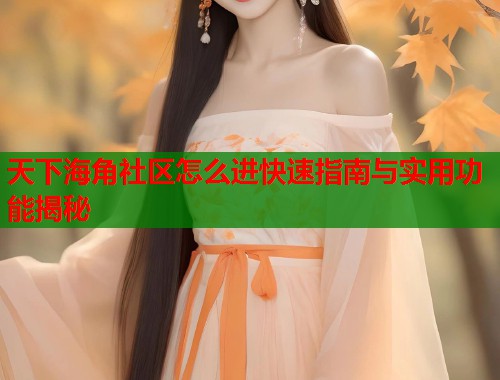 天下海角社区怎么进快速指南与实用功能揭秘  第1张