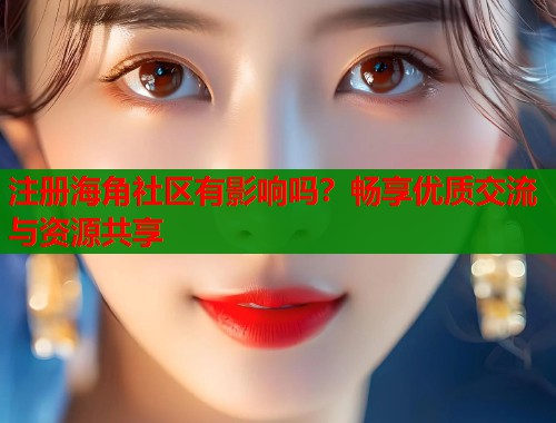 注册海角社区有影响吗？畅享优质交流与资源共享  第1张