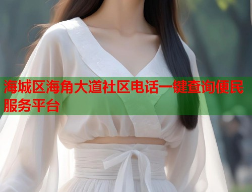 海城区海角大道社区电话一键查询便民服务平台  第1张