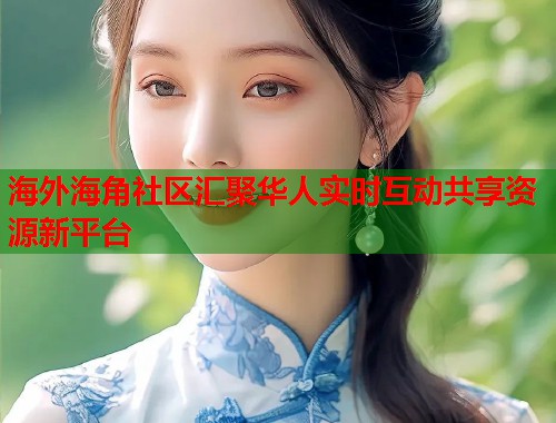 海外海角社区汇聚华人实时互动共享资源新平台  第1张