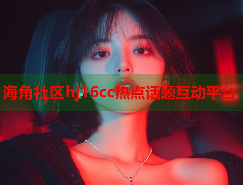 海角社区hj16cc热点话题互动平台  第1张
