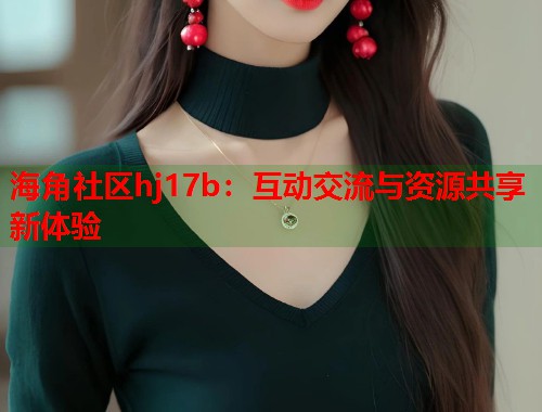 海角社区hj17b：互动交流与资源共享新体验  第1张