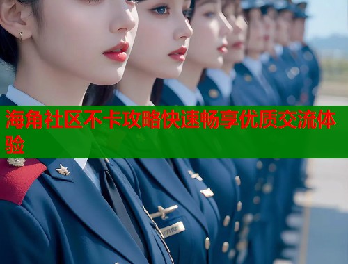 海角社区不卡攻略快速畅享优质交流体验  第2张