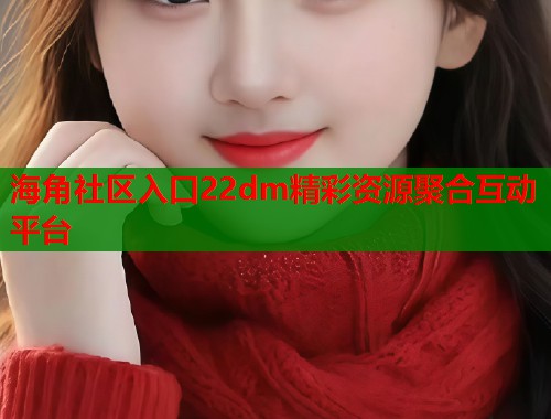 海角社区入口22dm精彩资源聚合互动平台  第1张