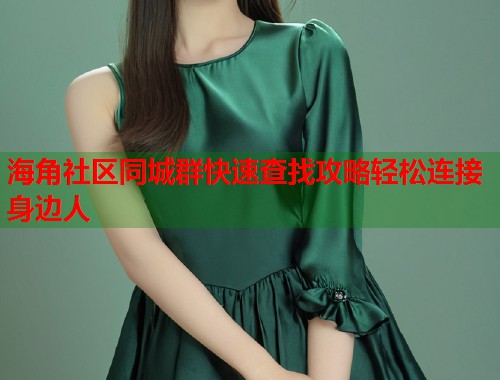 海角社区同城群快速查找攻略轻松连接身边人  第1张