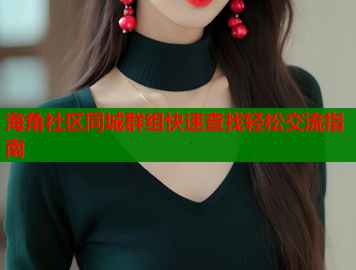 海角社区同城群组快速查找轻松交流指南  第2张