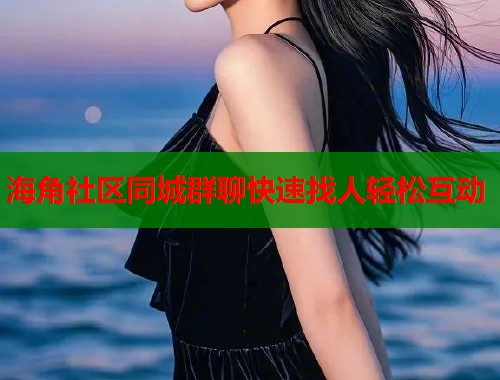 海角社区同城群聊快速找人轻松互动  第1张