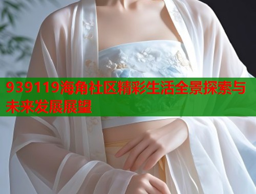 939119海角社区精彩生活全景探索与未来发展展望  第1张