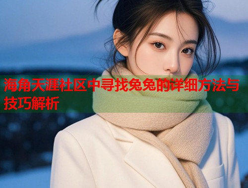 海角天涯社区中寻找兔兔的详细方法与技巧解析  第1张