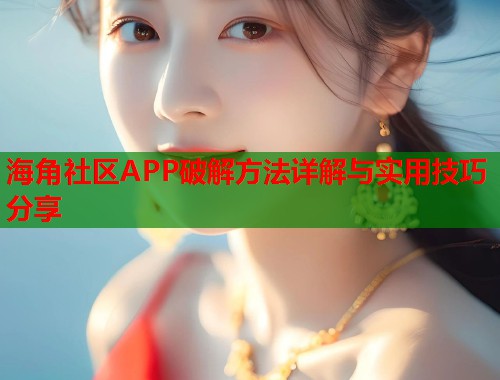 海角社区APP破解方法详解与实用技巧分享  第1张
