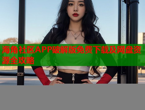 海角社区APP破解版免费下载及网盘资源全攻略  第2张