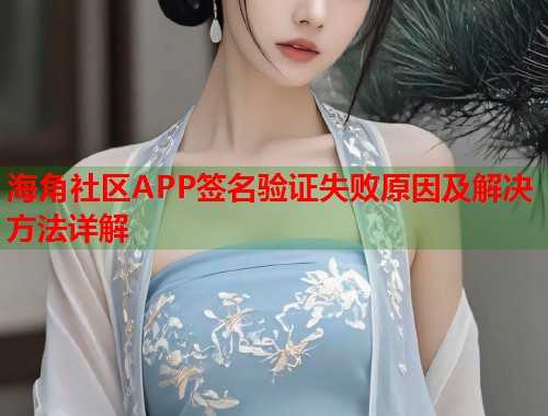 海角社区APP签名验证失败原因及解决方法详解  第1张
