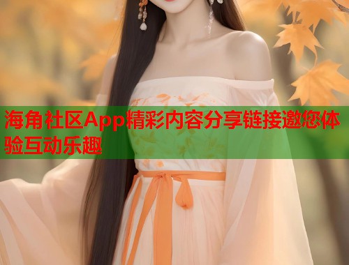 海角社区App精彩内容分享链接邀您体验互动乐趣  第1张