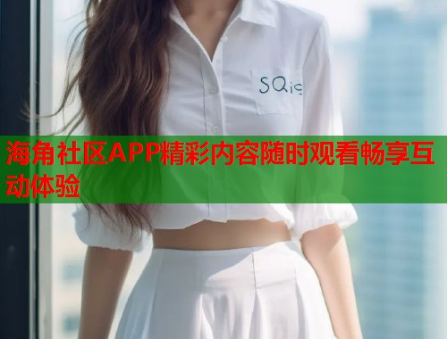 海角社区APP精彩内容随时观看畅享互动体验  第1张