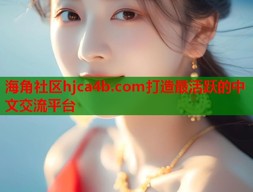 海角社区hjca4b.com打造最活跃的中文交流平台  第1张
