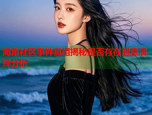 海角社区事件真相揭秘是否存在刻意演绎分析  第1张
