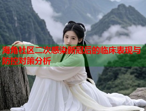 海角社区二次感染新冠后的临床表现与防控对策分析  第1张