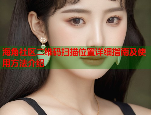 海角社区二维码扫描位置详细指南及使用方法介绍  第1张
