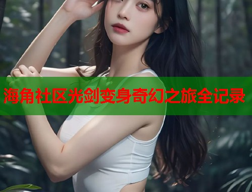海角社区光剑变身奇幻之旅全记录  第1张