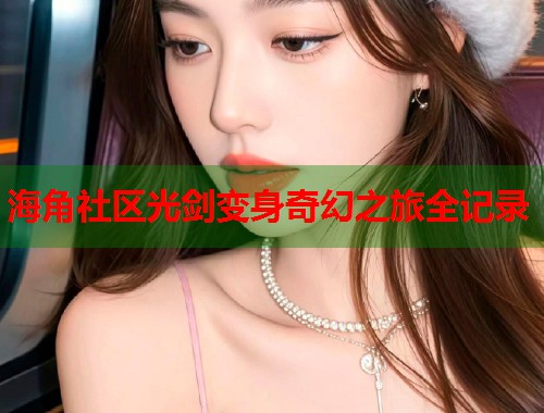 海角社区光剑变身奇幻之旅全记录  第2张