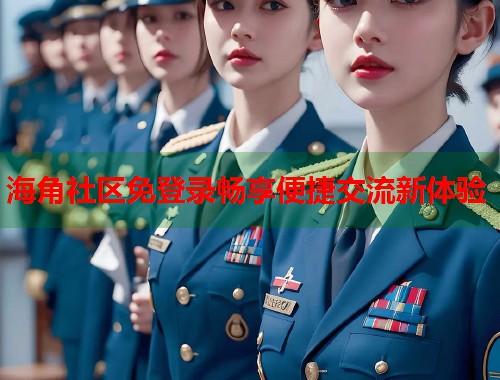海角社区免登录畅享便捷交流新体验  第1张