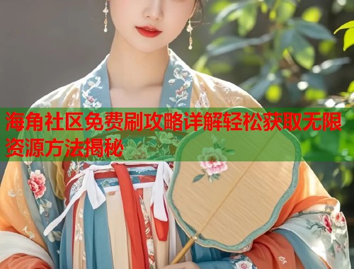 海角社区免费刷攻略详解轻松获取无限资源方法揭秘  第2张