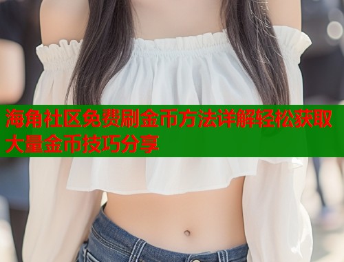 海角社区免费刷金币方法详解轻松获取大量金币技巧分享  第1张