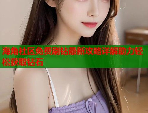 海角社区免费刷钻最新攻略详解助力轻松获取钻石  第1张
