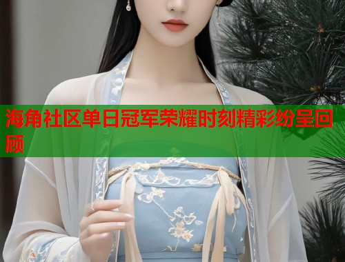 海角社区单日冠军荣耀时刻精彩纷呈回顾  第1张