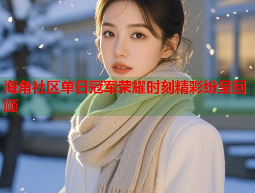 海角社区单日冠军荣耀时刻精彩纷呈回顾  第2张