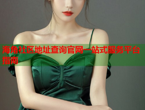 海角社区地址查询官网一站式服务平台指南  第1张