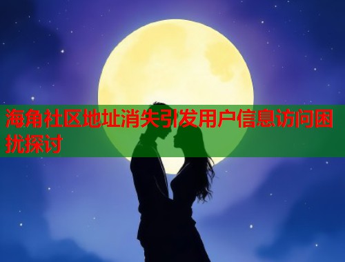 海角社区地址消失引发用户信息访问困扰探讨  第1张