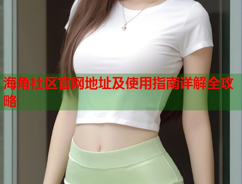海角社区官网地址及使用指南详解全攻略  第1张