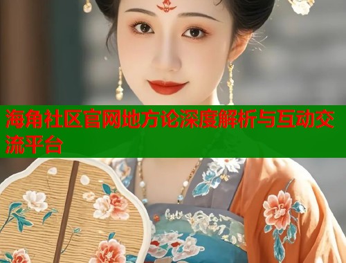 海角社区官网地方论深度解析与互动交流平台  第1张