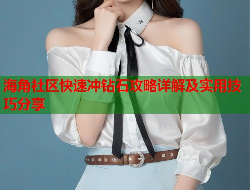 海角社区快速冲钻石攻略详解及实用技巧分享  第2张