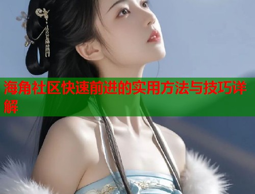 海角社区快速前进的实用方法与技巧详解  第2张