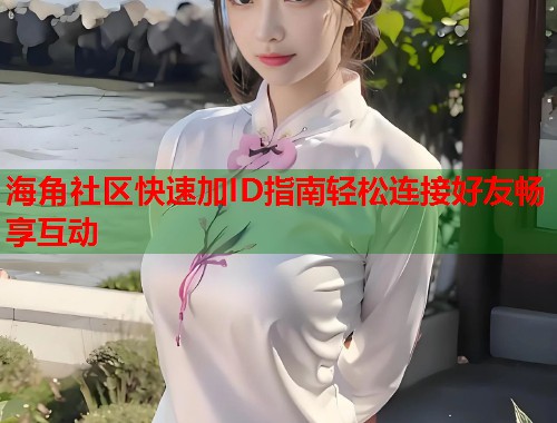 海角社区快速加ID指南轻松连接好友畅享互动  第2张