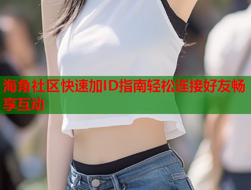 海角社区快速加ID指南轻松连接好友畅享互动  第1张